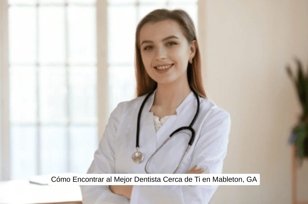 Cómo Encontrar al Mejor Dentista Cerca de Ti en Mableton, GA