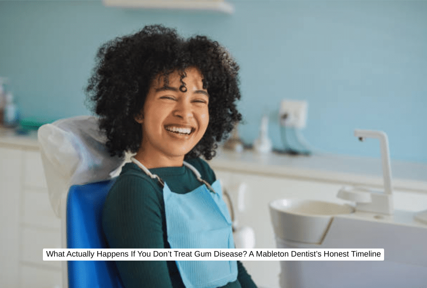 What Actually Happens If You Don’t Treat Gum Disease A Mableton Dentist’s Honest Timeline